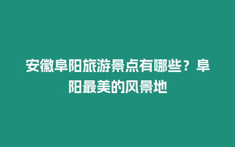 安徽阜陽旅游景點有哪些？阜陽最美的風(fēng)景地