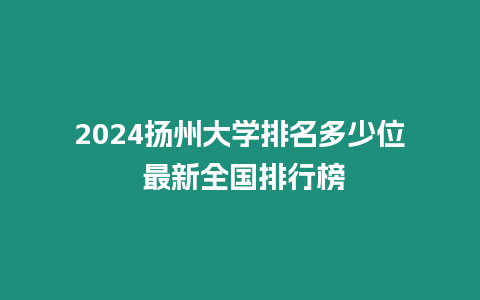 2024揚州大學排名多少位 最新全國排行榜