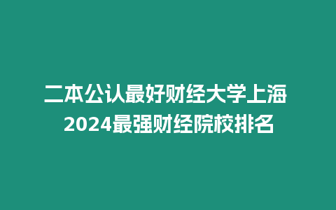 二本公認最好財經大學上海 2024最強財經院校排名