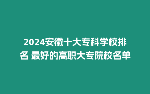 2024安徽十大專科學校排名 最好的高職大專院校名單