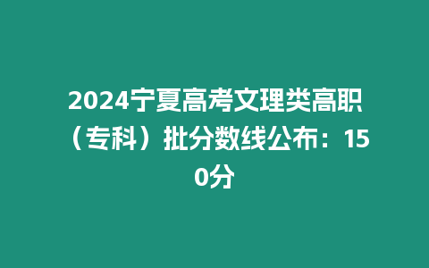 2024寧夏高考文理類高職（專科）批分數線公布：150分