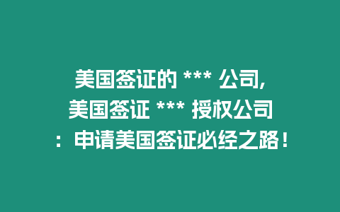 美國簽證的 *** 公司,美國簽證 *** 授權(quán)公司：申請美國簽證必經(jīng)之路！