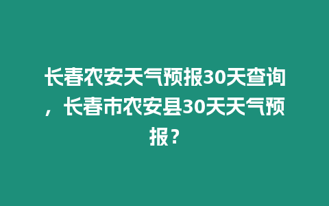 長春農安天氣預報30天查詢，長春市農安縣30天天氣預報？