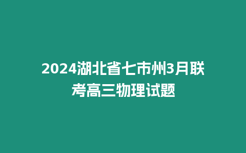 2024湖北省七市州3月聯(lián)考高三物理試題