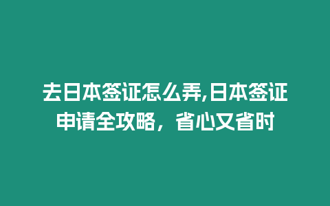 去日本簽證怎么弄,日本簽證申請全攻略，省心又省時