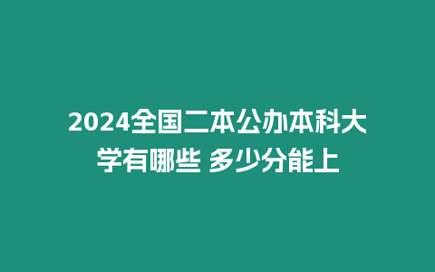 2024全國(guó)二本公辦本科大學(xué)有哪些 多少分能上