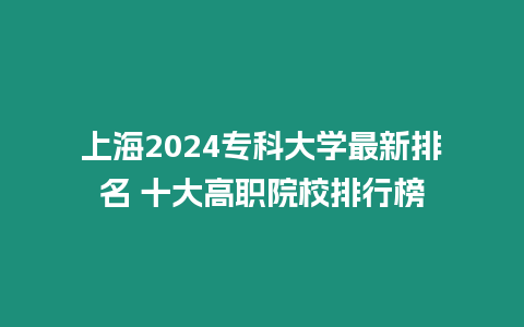 上海2024?？拼髮W最新排名 十大高職院校排行榜