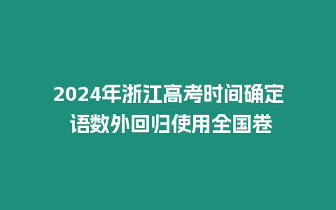 2024年浙江高考時間確定 語數外回歸使用全國卷