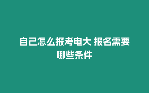 自己怎么報(bào)考電大 報(bào)名需要哪些條件