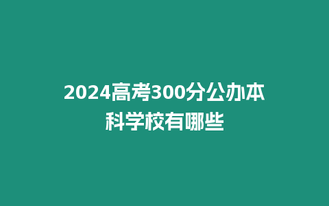 2024高考300分公辦本科學校有哪些