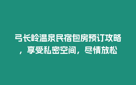 弓長嶺溫泉民宿包房預訂攻略，享受私密空間，盡情放松