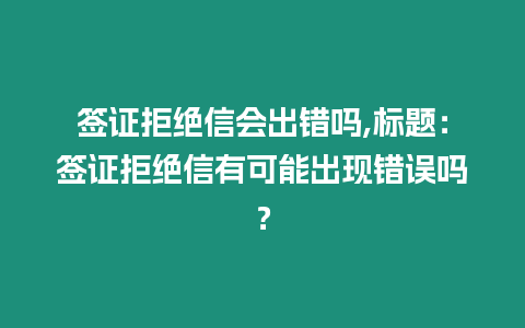 簽證拒絕信會出錯嗎,標題：簽證拒絕信有可能出現錯誤嗎？