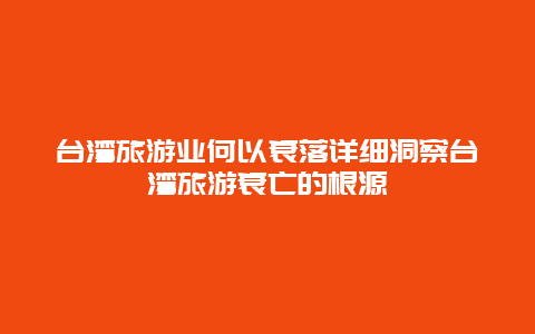 臺灣旅游業何以衰落詳細洞察臺灣旅游衰亡的根源