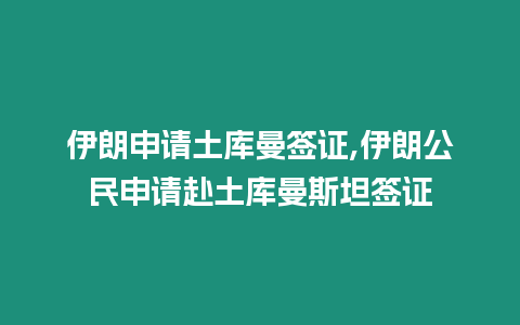 伊朗申請土庫曼簽證,伊朗公民申請赴土庫曼斯坦簽證