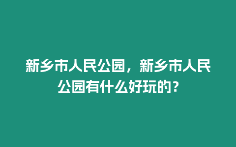 新鄉(xiāng)市人民公園，新鄉(xiāng)市人民公園有什么好玩的？