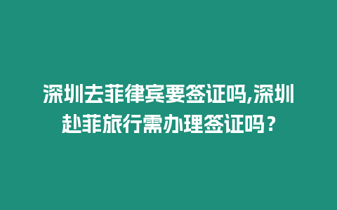 深圳去菲律賓要簽證嗎,深圳赴菲旅行需辦理簽證嗎？