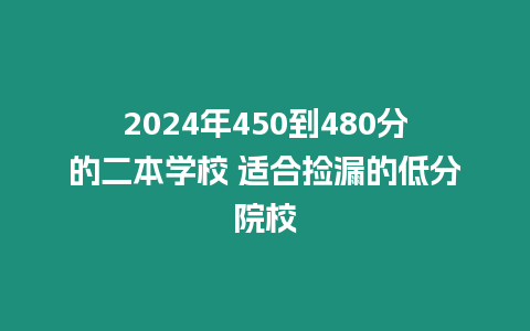 2024年450到480分的二本學校 適合撿漏的低分院校