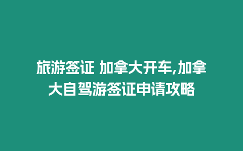 旅游簽證 加拿大開車,加拿大自駕游簽證申請攻略