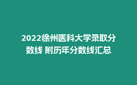 2022徐州醫(yī)科大學(xué)錄取分?jǐn)?shù)線 附歷年分?jǐn)?shù)線匯總