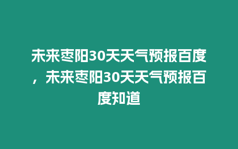 未來棗陽30天天氣預報百度，未來棗陽30天天氣預報百度知道