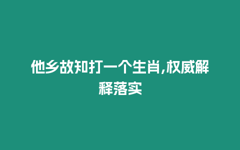 他鄉(xiāng)故知打一個生肖,權(quán)威解釋落實