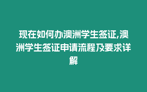 現(xiàn)在如何辦澳洲學(xué)生簽證,澳洲學(xué)生簽證申請(qǐng)流程及要求詳解