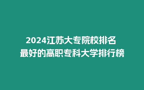 2024江蘇大專院校排名 最好的高職專科大學排行榜