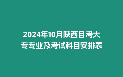 2024年10月陜西自考大專專業及考試科目安排表