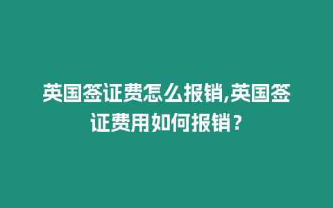 英國簽證費(fèi)怎么報(bào)銷,英國簽證費(fèi)用如何報(bào)銷？