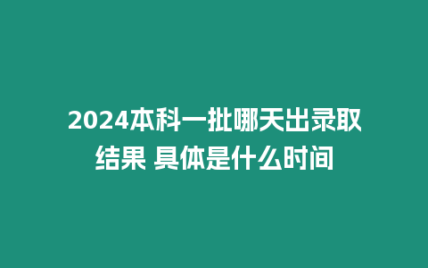 2024本科一批哪天出錄取結果 具體是什么時間