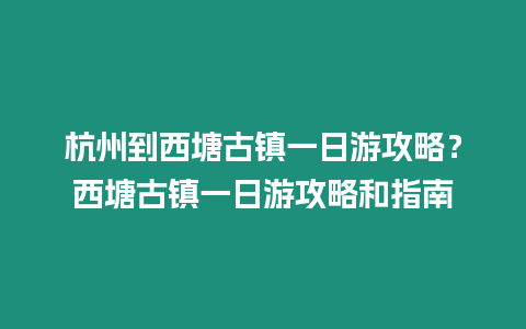 杭州到西塘古鎮(zhèn)一日游攻略？西塘古鎮(zhèn)一日游攻略和指南