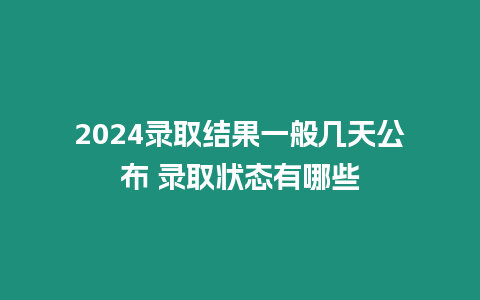 2024錄取結(jié)果一般幾天公布 錄取狀態(tài)有哪些