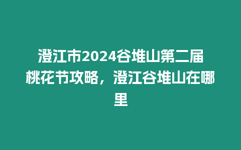 澄江市2024谷堆山第二屆桃花節(jié)攻略，澄江谷堆山在哪里