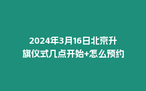 2024年3月16日北京升旗儀式幾點開始+怎么預約