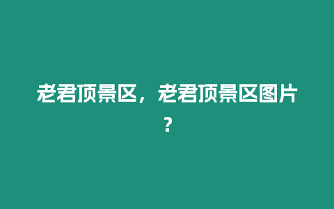 老君頂景區，老君頂景區圖片？