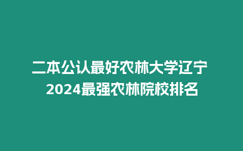 二本公認最好農林大學遼寧 2024最強農林院校排名