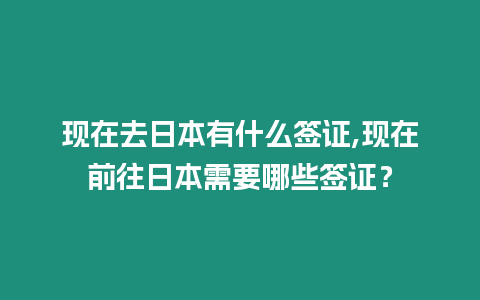 現(xiàn)在去日本有什么簽證,現(xiàn)在前往日本需要哪些簽證？