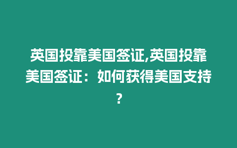 英國投靠美國簽證,英國投靠美國簽證：如何獲得美國支持？