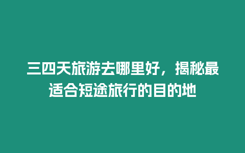 三四天旅游去哪里好，揭秘最適合短途旅行的目的地