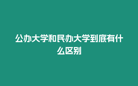 公辦大學和民辦大學到底有什么區別