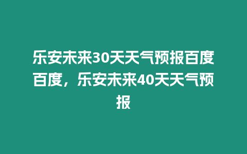 樂安未來30天天氣預報百度百度，樂安未來40天天氣預報