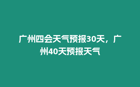 廣州四會天氣預報30天，廣州40天預報天氣