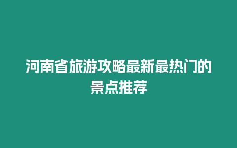 河南省旅游攻略最新最熱門的景點推薦