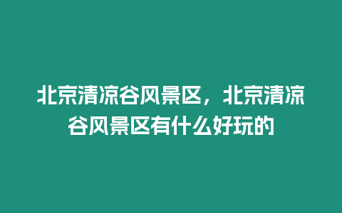 北京清涼谷風景區，北京清涼谷風景區有什么好玩的