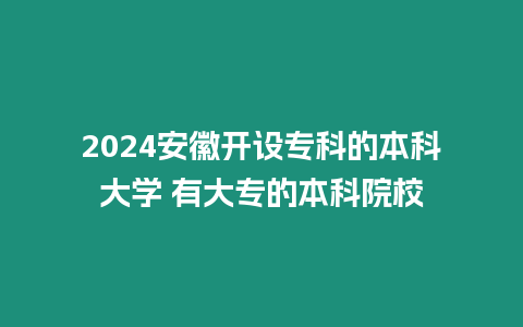 2024安徽開(kāi)設(shè)專(zhuān)科的本科大學(xué) 有大專(zhuān)的本科院校