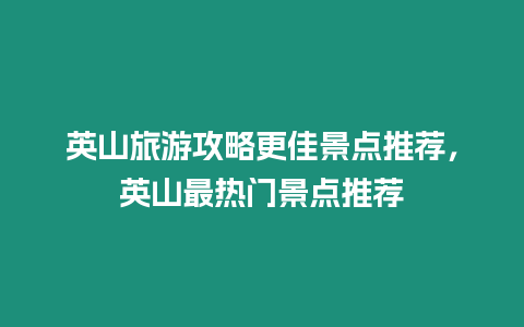 英山旅游攻略更佳景點推薦，英山最熱門景點推薦