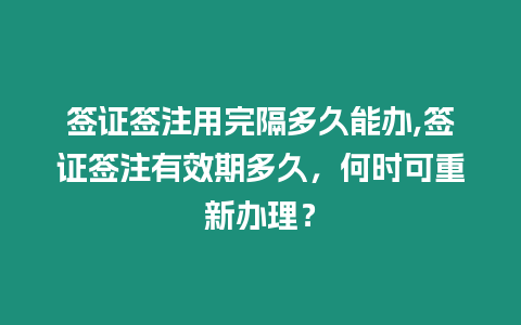 簽證簽注用完隔多久能辦,簽證簽注有效期多久，何時可重新辦理？