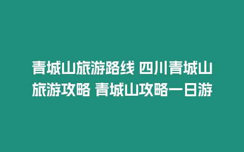 青城山旅游路線 四川青城山旅游攻略 青城山攻略一日游