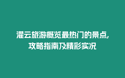 灌云旅游概覽最熱門的景點,攻略指南及精彩實況