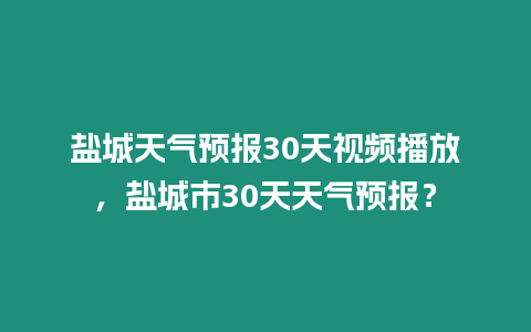 鹽城天氣預報30天視頻播放，鹽城市30天天氣預報？